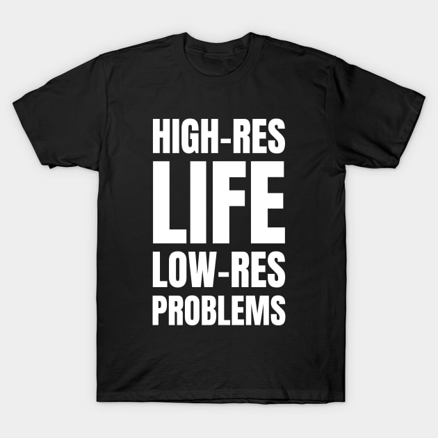 High-Res Life, Low-Res Problems: A Funny Gift for Graphic Designers and Photography Enthusiasts T-Shirt by YUED